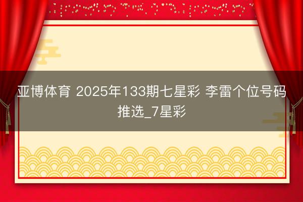 亚博体育 2025年133期七星彩 李雷个位号码推选_7星彩
