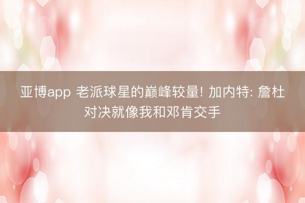 亚博app 老派球星的巅峰较量! 加内特: 詹杜对决就像我和邓肯交手