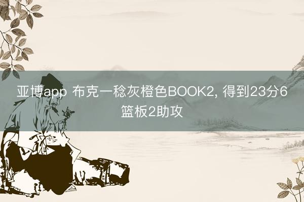 亚博app 布克一稔灰橙色BOOK2， 得到23分6篮板2助攻