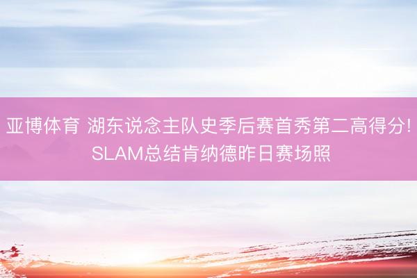 亚博体育 湖东说念主队史季后赛首秀第二高得分! SLAM总结肯纳德昨日赛场照