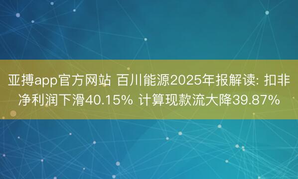 亚搏app官方网站 百川能源2025年报解读: 扣非净利润下滑40.15% 计算现款流大降39.87%