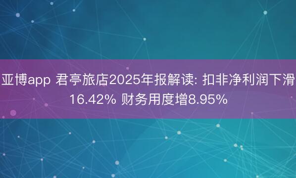 亚博app 君亭旅店2025年报解读: 扣非净利润下滑16.42% 财务用度增8.95%