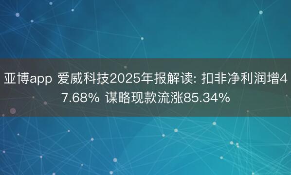 亚博app 爱威科技2025年报解读: 扣非净利润增47.68% 谋略现款流涨85.34%