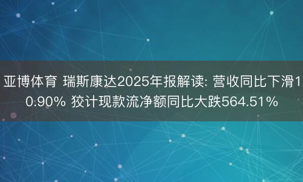 亚博体育 瑞斯康达2025年报解读: 营收同比下滑10.90% 狡计现款流净额同比大跌564.51%