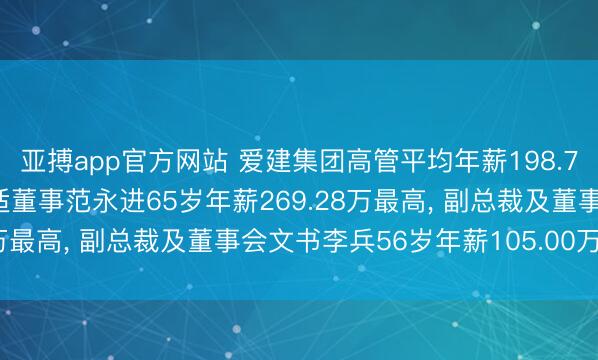 亚搏app官方网站 爱建集团高管平均年薪198.71万: 副董事长及非闲适董事范永进65岁年薪269.28万最高， 副总裁及董事会文书李兵56岁年薪105.00万最低