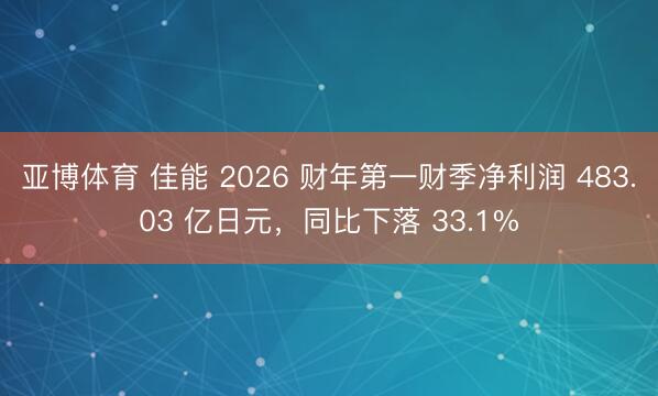亚博体育 佳能 2026 财年第一财季净利润 483.03 亿日元，同比下落 33.1%