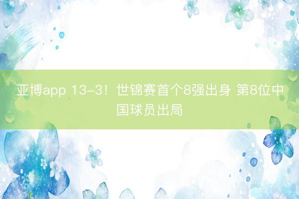 亚博app 13-3！世锦赛首个8强出身 第8位中国球员出局