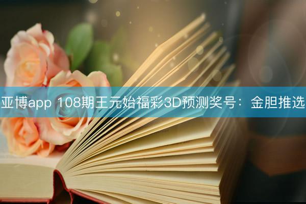 亚博app 108期王元始福彩3D预测奖号：金胆推选