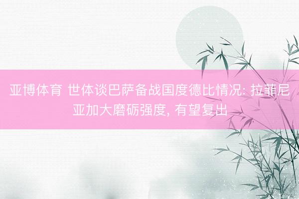 亚博体育 世体谈巴萨备战国度德比情况: 拉菲尼亚加大磨砺强度， 有望复出