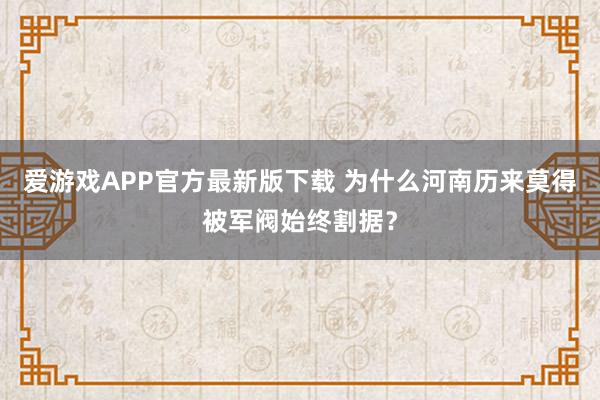 爱游戏APP官方最新版下载 为什么河南历来莫得被军阀始终割据?