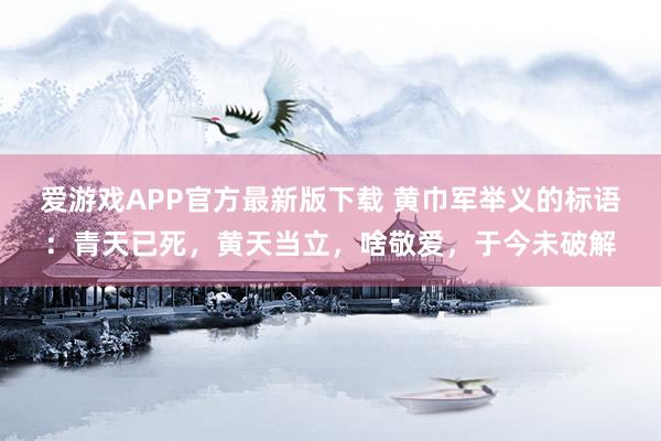 爱游戏APP官方最新版下载 黄巾军举义的标语:青天已死,黄天当立,啥敬爱,于今未破解