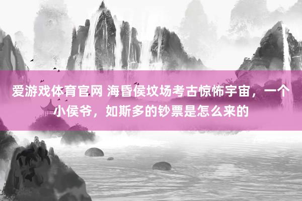 爱游戏体育官网 海昏侯坟场考古惊怖宇宙，一个小侯爷，如斯多的钞票是怎么来的