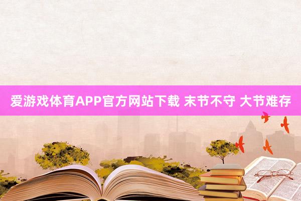 爱游戏体育APP官方网站下载 末节不守 大节难存