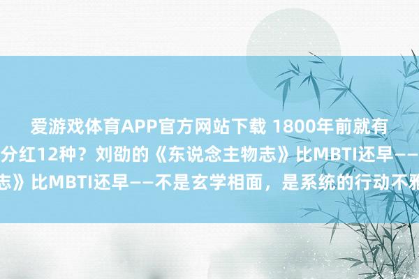 爱游戏体育APP官方网站下载 1800年前就有东说念主把东说念主才分红12种？刘劭的《东说念主物志》比MBTI还早——不是玄学相面，是系统的行动不雅察法