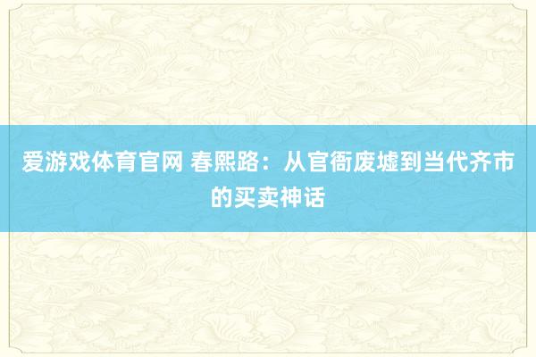 爱游戏体育官网 春熙路：从官衙废墟到当代齐市的买卖神话