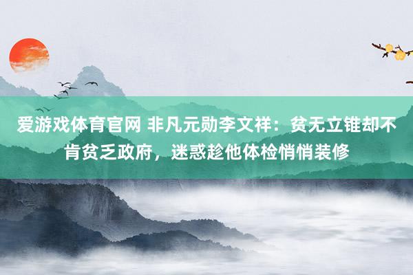 爱游戏体育官网 非凡元勋李文祥：贫无立锥却不肯贫乏政府，迷惑趁他体检悄悄装修