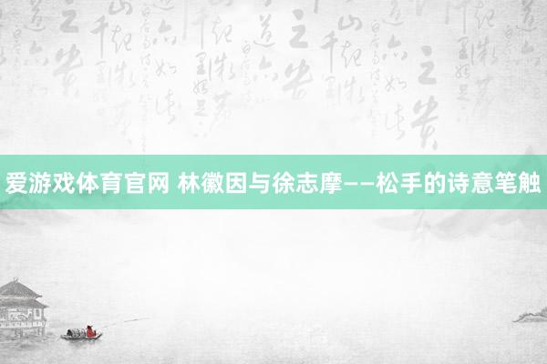 爱游戏体育官网 林徽因与徐志摩——松手的诗意笔触