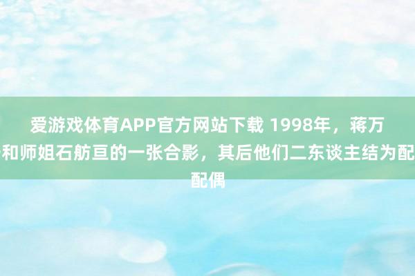 爱游戏体育APP官方网站下载 1998年，蒋万安和师姐石舫亘的一张合影，其后他们二东谈主结为配偶