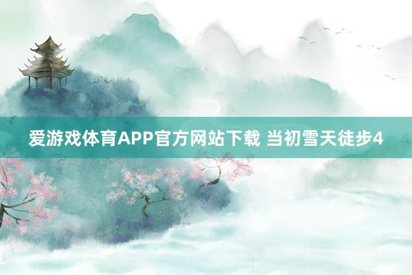爱游戏体育APP官方网站下载 当初雪天徒步4