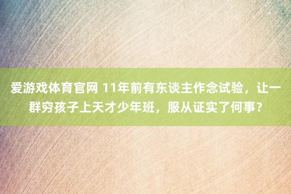 爱游戏体育官网 11年前有东谈主作念试验，让一群穷孩子上天才少年班，服从证实了何事？