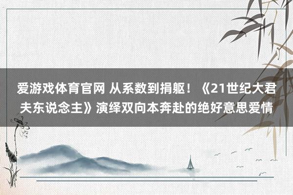 爱游戏体育官网 从系数到捐躯！《21世纪大君夫东说念主》演绎双向本奔赴的绝好意思爱情