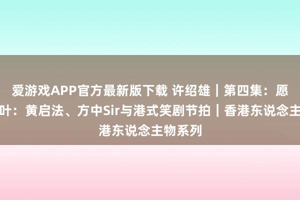 爱游戏APP官方最新版下载 许绍雄｜第四集：愿作念绿叶：黄启法、方中Sir与港式笑剧节拍｜香港东说念主物系列
