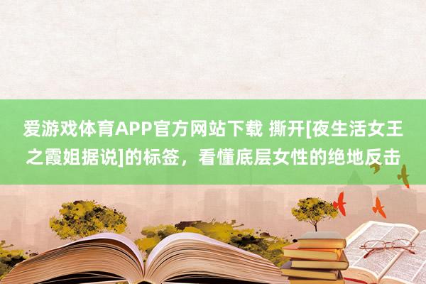 爱游戏体育APP官方网站下载 撕开[夜生活女王之霞姐据说]的标签，看懂底层女性的绝地反击