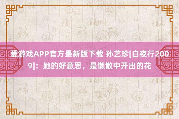 爱游戏APP官方最新版下载 孙艺珍[白夜行2009]：她的好意思，是懒散中开出的花