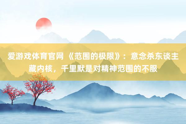 爱游戏体育官网 《范围的极限》：意念杀东谈主藏内核，千里默是对精神范围的不服