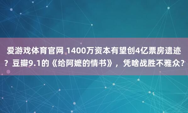 爱游戏体育官网 1400万资本有望创4亿票房遗迹？豆瓣9.1的《给阿嬷的情书》，凭啥战胜不雅众？