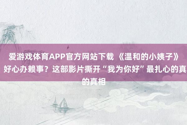 爱游戏体育APP官方网站下载 《温和的小姨子》: 好心办赖事?这部影片撕开“我为你好”最扎心的真相