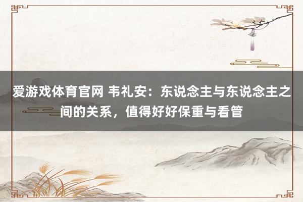 爱游戏体育官网 韦礼安:东说念主与东说念主之间的关系,值得好好保重与看管