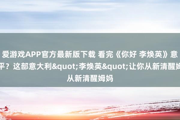 爱游戏APP官方最新版下载 看完《你好 李焕英》意难平？这部意大利"李焕英"让你从新清醒姆妈