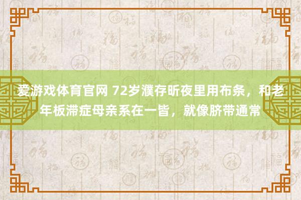 爱游戏体育官网 72岁濮存昕夜里用布条,和老年板滞症母亲系在一皆,就像脐带通常