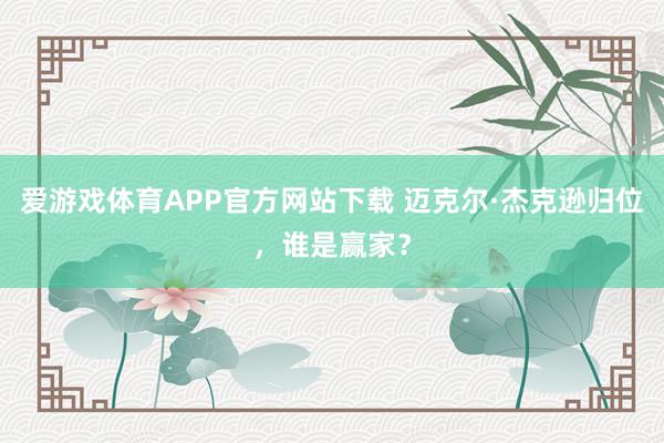 爱游戏体育APP官方网站下载 迈克尔·杰克逊归位,谁是赢家?