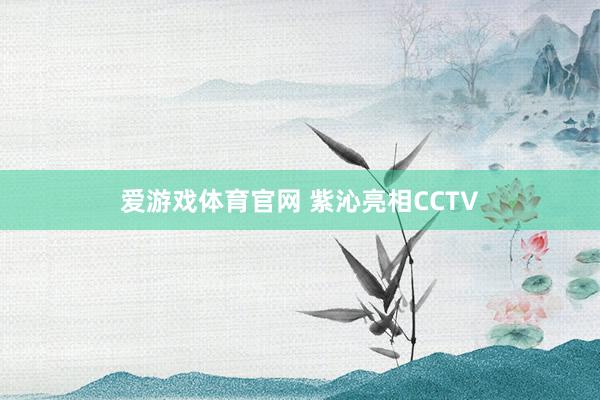 爱游戏体育官网 紫沁亮相CCTV
