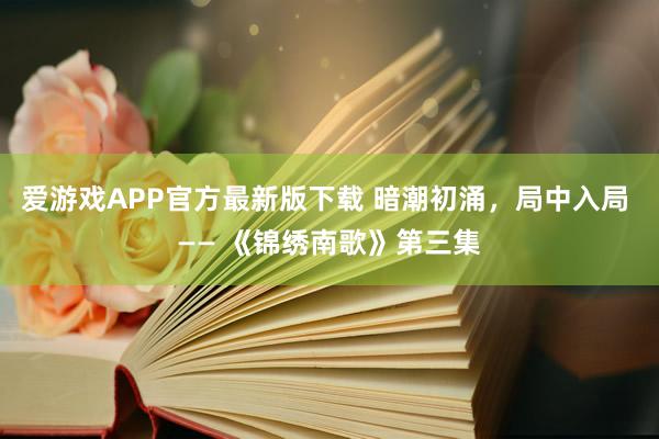 爱游戏APP官方最新版下载 暗潮初涌，局中入局 —— 《锦绣南歌》第三集