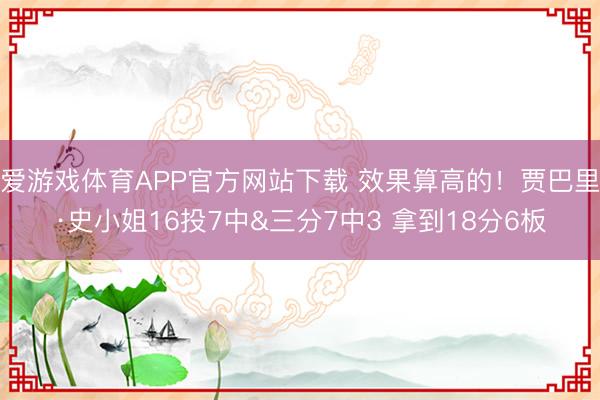 爱游戏体育APP官方网站下载 效果算高的！贾巴里·史小姐16投7中&三分7中3 拿到18分6板