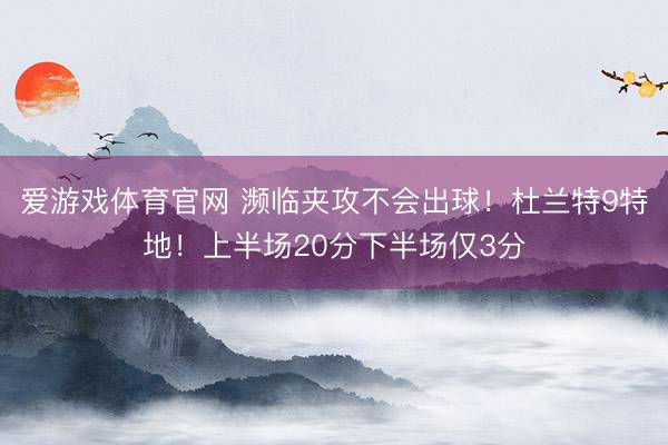 爱游戏体育官网 濒临夹攻不会出球！杜兰特9特地！上半场20分下半场仅3分