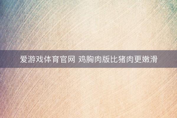 爱游戏体育官网 鸡胸肉版比猪肉更嫩滑