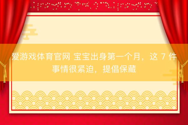 爱游戏体育官网 宝宝出身第一个月，这 7 件事情很紧迫，提倡保藏