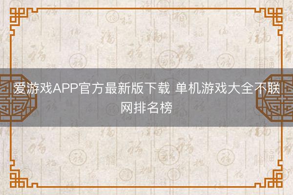 爱游戏APP官方最新版下载 单机游戏大全不联网排名榜
