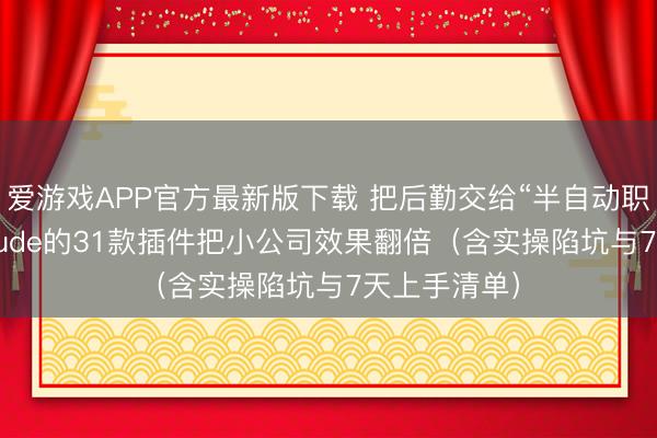 爱游戏APP官方最新版下载 把后勤交给“半自动职工”:用Claude的31款插件把小公司效果翻倍(含实操陷坑与7天上手清单)