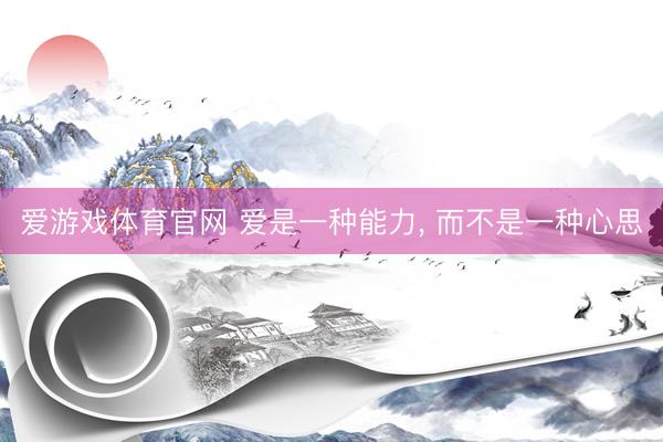 爱游戏体育官网 爱是一种能力, 而不是一种心思
