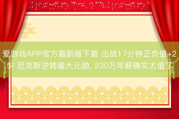 爱游戏APP官方最新版下载 出战17分钟正负值+25! 尼克斯逆转最大元勋， 230万年薪确实太值了