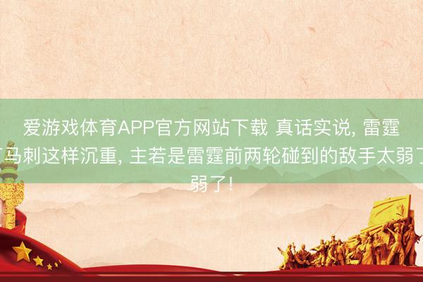 爱游戏体育APP官方网站下载 真话实说, 雷霆打马刺这样沉重, 主若是雷霆前两轮碰到的敌手太弱了!