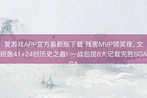 爱游戏APP官方最新版下载 残害MVP领奖夜, 文班轰41+24创历史之最! 一战包揽8大记载完胜SGA
