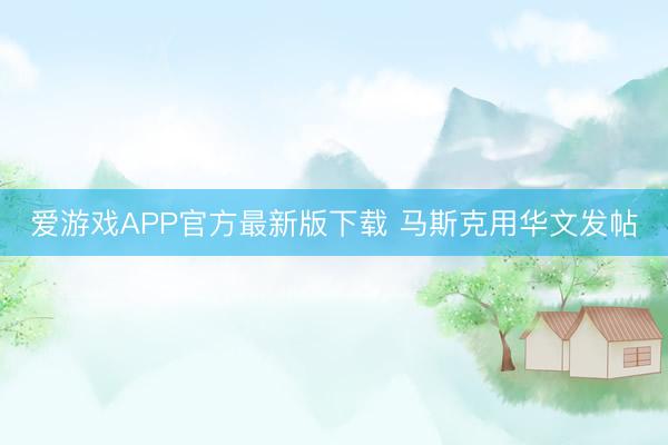 爱游戏APP官方最新版下载 马斯克用华文发帖
