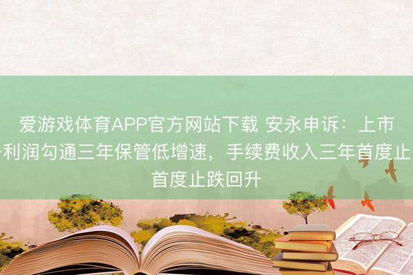 爱游戏体育APP官方网站下载 安永申诉:上市银行净利润勾通三年保管低增速,手续费收入三年首度止跌回升