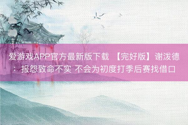 爱游戏APP官方最新版下载 【完好版】谢泼德：报怨致命不实 不会为初度打季后赛找借口